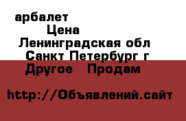 арбалет  hori-zont-rage-x › Цена ­ 10 000 - Ленинградская обл., Санкт-Петербург г. Другое » Продам   